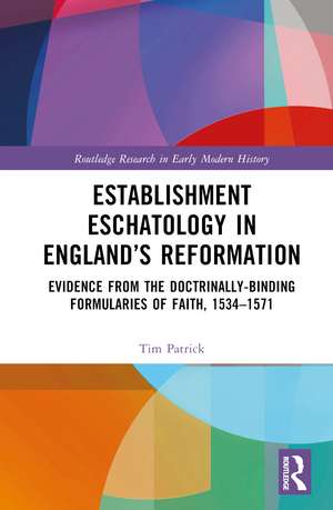 Establishment Eschatology in England’s Reformation: Evidence from the Doctrinally-Binding Formularies of Faith, 1534–1571 de Tim Patrick