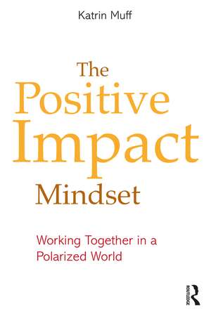 The Positive Impact Mindset: Working Together in a Polarized World de Katrin Muff