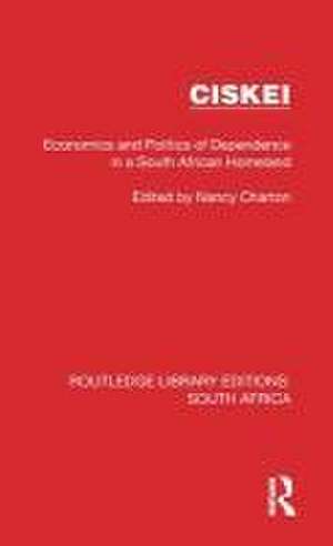 Ciskei: Economics and Politics of Dependence in a South African Homeland de Nancy Charton