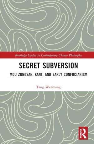 Secret Subversion: Mou Zongsan, Kant, and Early Confucianism de Wenming Tang