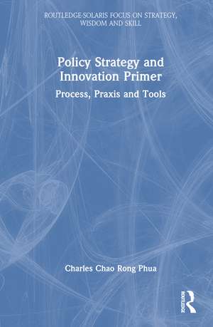 Policy Strategy and Innovation Primer: Process, Praxis and Tools de Charles Chao Rong Phua