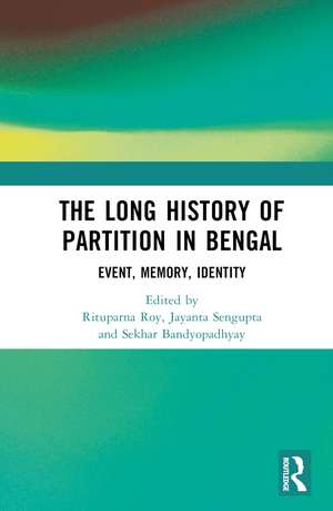 The Long History of Partition in Bengal: Event, Memory, Representations de Rituparna Roy