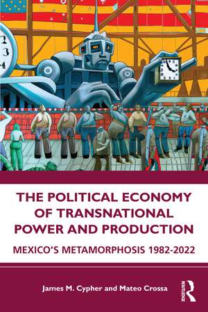 The Political Economy of Transnational Power and Production: Mexico's Metamorphosis 1982-2022 de James M. Cypher