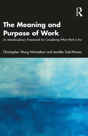 The Meaning and Purpose of Work: An Interdisciplinary Framework for Considering What Work is For de Christopher Wong Michaelson