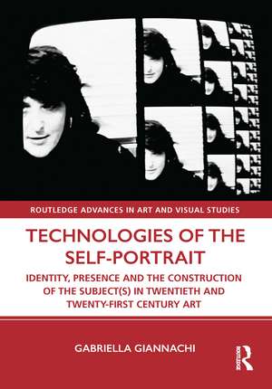 Technologies of the Self-Portrait: Identity, Presence and the Construction of the Subject(s) in Twentieth and Twenty-First Century Art de Gabriella Giannachi