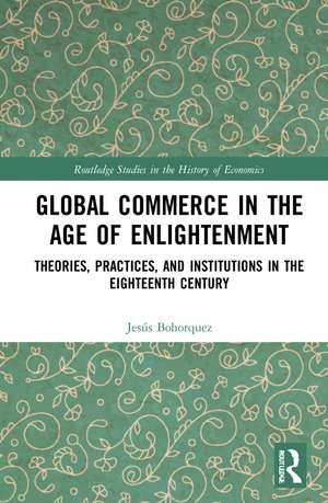 Global Commerce in the Age of Enlightenment: Theories, Practices, and Institutions in the Eighteenth Century de J. Bohorquez