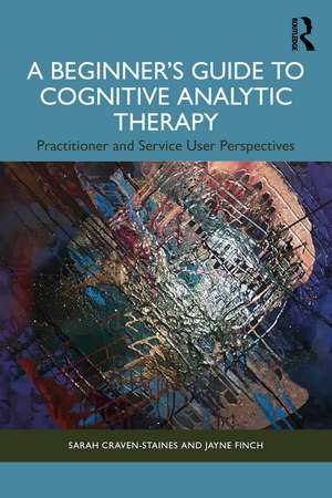 A Beginner’s Guide to Cognitive Analytic Therapy: Practitioner and Service User Perspectives de Sarah Craven-Staines