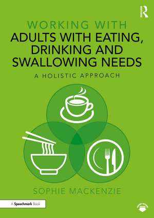 Working with Adults with Eating, Drinking and Swallowing Needs: A Holistic Approach de Sophie MacKenzie