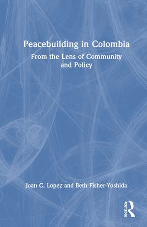 Peacebuilding in Colombia: From the Lens of Community and Policy de Joan C. Lopez