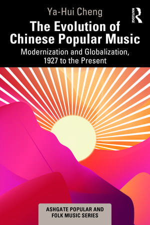 The Evolution of Chinese Popular Music: Modernization and Globalization, 1927 to the Present de Ya-Hui Cheng