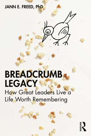 Breadcrumb Legacy: How Great Leaders Live a Life Worth Remembering de Jann E. Freed