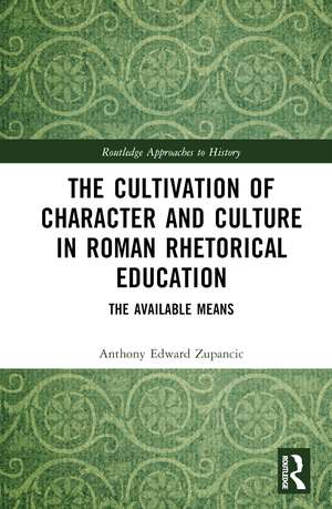 The Cultivation of Character and Culture in Roman Rhetorical Education: The Available Means de Anthony Edward Zupancic