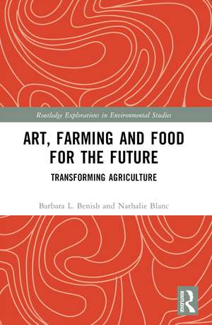 Art, Farming and Food for the Future: Transforming Agriculture de Barbara L. Benish