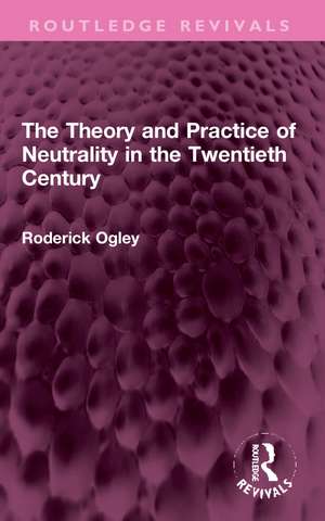 The Theory and Practice of Neutrality in the Twentieth Century de Roderick Ogley