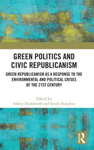 Green Politics and Civic Republicanism: Green Republicanism as a Response to the Environmental and Political Crises of the 21st Century de Ashley Dodsworth