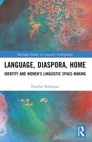 Language, Diaspora, Home: Identity and Women’s Linguistic Space-Making de Heather Robinson