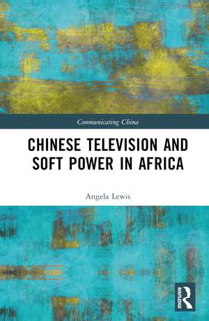 Chinese Television and Soft Power in Africa de Angela Lewis