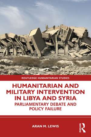 Humanitarian and Military Intervention in Libya and Syria: Parliamentary Debate and Policy Failure de Aran M. Lewis