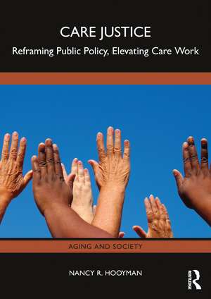 Care Justice: Reframing Public Policy, Elevating Care Work de Nancy R. Hooyman