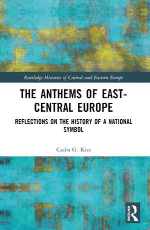 The Anthems of East-Central Europe: Reflections on the History of a National Symbol de Csaba G. Kiss