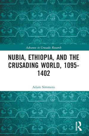 Nubia, Ethiopia, and the Crusading World, 1095-1402 de Adam Simmons