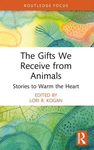 The Gifts We Receive from Animals: Stories to Warm the Heart de Lori R. Kogan