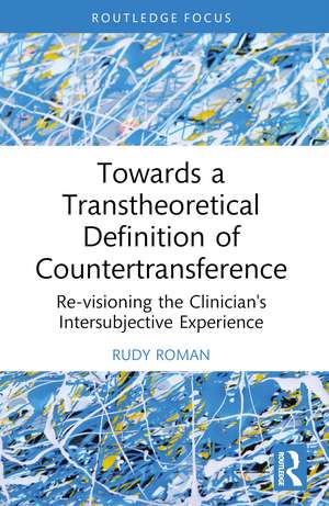 Towards a Transtheoretical Definition of Countertransference: Re-visioning the Clinician's Intersubjective Experience de Rudy Roman