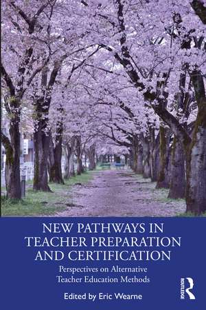 New Pathways in Teacher Preparation and Certification: Perspectives on Alternative Teacher Education Methods de Eric Wearne