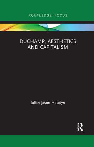 Duchamp, Aesthetics and Capitalism de Julian Jason Haladyn