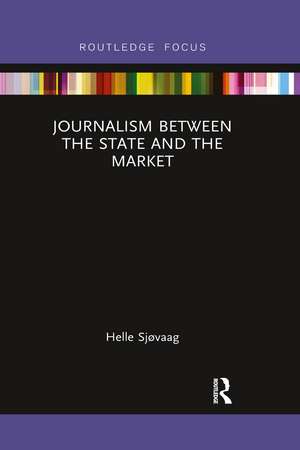 Journalism Between the State and the Market de Helle Sjøvaag