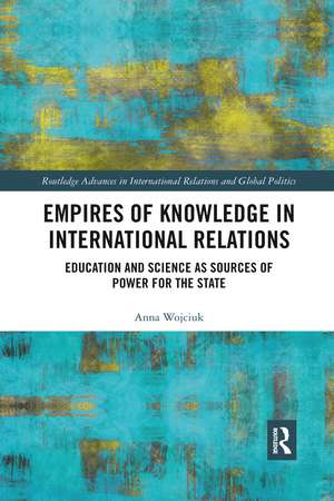 Empires of Knowledge in International Relations: Education and Science as Sources of Power for the State de Anna Wojciuk