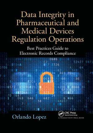 Data Integrity in Pharmaceutical and Medical Devices Regulation Operations: Best Practices Guide to Electronic Records Compliance de Orlando Lopez