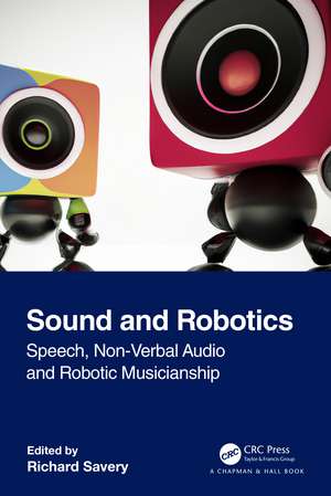 Sound and Robotics: Speech, Non-Verbal Audio and Robotic Musicianship de Richard Savery