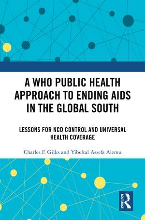 A WHO Public Health Approach to Ending AIDS in the Global South: Lessons for NCD Control and Universal Health Coverage de Charles F. Gilks