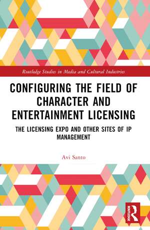 Configuring the Field of Character and Entertainment Licensing: The Licensing Expo and Other Sites of IP Management de Avi Santo