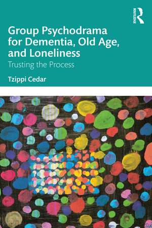 Group Psychodrama for Dementia, Old Age, and Loneliness: Trusting the Process de Tzippi Cedar