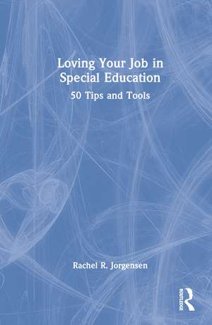 Loving Your Job in Special Education: 50 Tips and Tools de Rachel R. Jorgensen