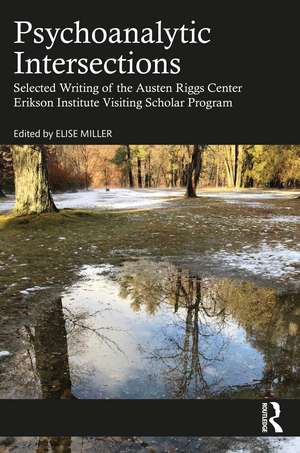 Psychoanalytic Intersections: Selected Writing of the Austen Riggs Center Erikson Institute Visiting Scholar Program de Elise Miller