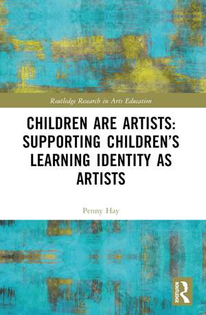 Children are Artists: Supporting Children’s Learning Identity as Artists de Penny Hay