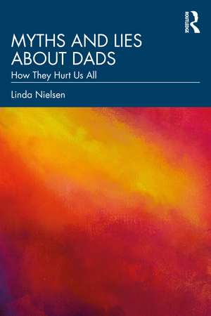 Myths and Lies about Dads: How They Hurt Us All de Linda Nielsen