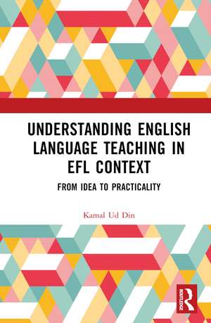 Understanding English Language Teaching in EFL Context: From Idea to Practicality de Kamal Ud Din