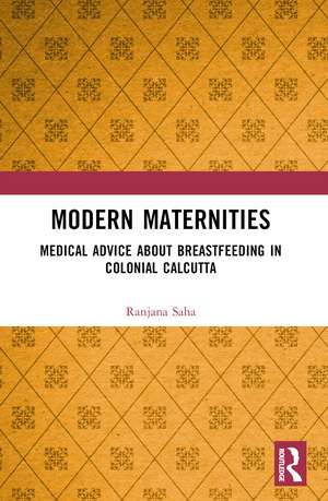Modern Maternities: Medical Advice about Breastfeeding in Colonial Calcutta de Ranjana Saha