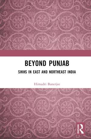 Beyond Punjab: Sikhs in East and Northeast India de Himadri Banerjee