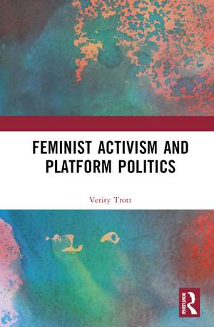 Feminist Activism and Platform Politics de Verity Trott