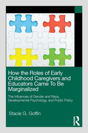 How the Roles of Early Childhood Caregivers and Educators Came To Be Marginalized: The Influences of Gender and Race, Developmental Psychology, and Public Policy de Stacie G. Goffin