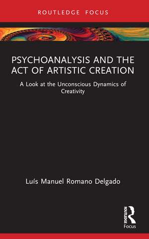 Psychoanalysis and the Act of Artistic Creation: A Look at the Unconscious Dynamics of Creativity de Luís Manuel Romano Delgado