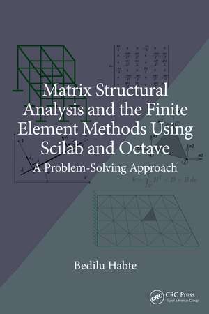Matrix Structural Analysis and the Finite Element Methods Using Scilab and Octave: A Problem-Solving Approach de Bedilu Habte