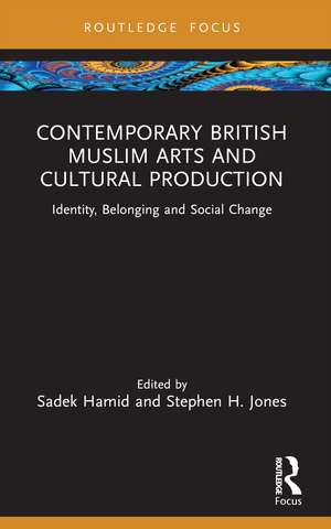 Contemporary British Muslim Arts and Cultural Production: Identity, Belonging and Social Change de Sadek Hamid