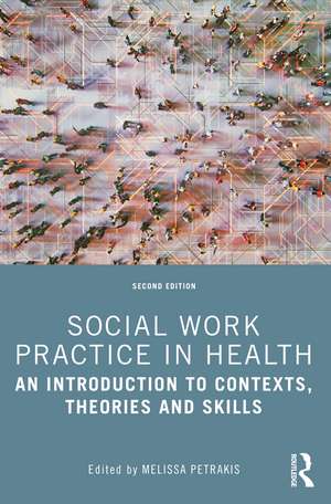 Social Work Practice in Health: An Introduction to Contexts, Theories and Skills de Melissa Petrakis