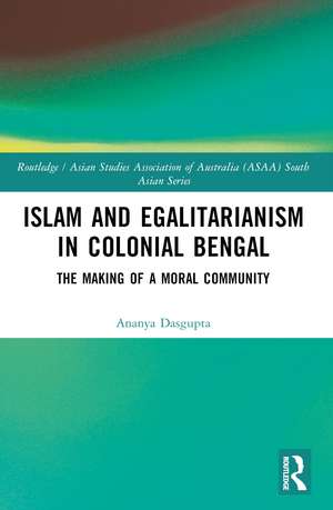 Islam and Egalitarianism in Colonial Bengal: The Making of a Moral Community de Ananya Dasgupta